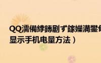 QQ濡備綍鏄剧ず鎵嬫満鐢甸噺（手机qq显示对方电量 qq显示手机电量方法）