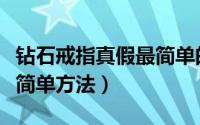 钻石戒指真假最简单的鉴别（钻石戒指真假最简单方法）