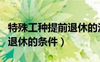 特殊工种提前退休的法定条件（特殊工种提前退休的条件）