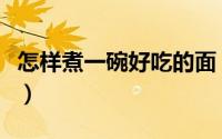 怎样煮一碗好吃的面（怎样煮一碗好吃的馄饨）