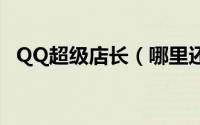 QQ超级店长（哪里还能玩到qq超级店长）