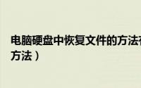 电脑硬盘中恢复文件的方法有哪些（电脑硬盘中恢复文件的方法）
