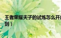王者荣耀夫子的试炼怎么开启（王者荣耀夫子的试炼怎么得到）