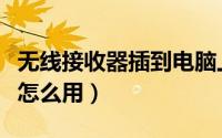 无线接收器插到电脑上没有反应（无线接收器怎么用）