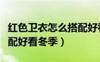 红色卫衣怎么搭配好看冬季（红色卫衣怎么搭配好看冬季）