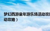 梦幻西游童年游乐场活动攻略大全（梦幻西游童年游乐场活动攻略）