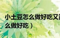小土豆怎么做好吃又简单没有孜然（小土豆怎么做好吃）
