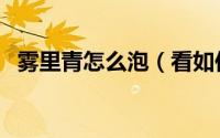 雾里青怎么泡（看如何泡制雾里青分享下）