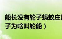 船长没有轮子蚂蚁庄园（蚂蚁庄园船上没有轮子为啥叫轮船）