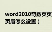word2010奇数页页眉怎么设置（word奇数页眉怎么设置）