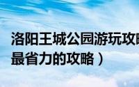 洛阳王城公园游玩攻略（洛阳王城公园一日游最省力的攻略）
