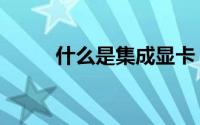 什么是集成显卡（什么是集资房）