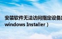 安装软件无法访问指定设备路径或文件（安装软件无法访问windows Installer）