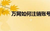 万网如何注销账号（万网如何备案）