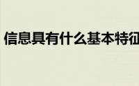 信息具有什么基本特征（信息具有什么作用）