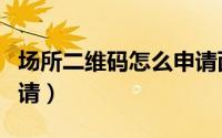 场所二维码怎么申请西安（场所二维码怎么申请）