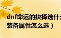 dnf命运的抉择选什么装备（dnf命运的抉择装备属性怎么选）