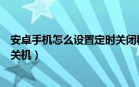安卓手机怎么设置定时关闭程序（安卓手机怎么设置定时开关机）