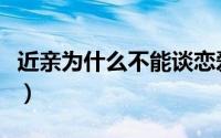 近亲为什么不能谈恋爱（近亲为什么不能结婚）