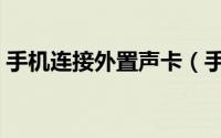 手机连接外置声卡（手机连接外置声卡教程）