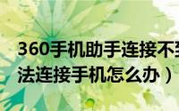 360手机助手连接不到手机（360手机助手无法连接手机怎么办）
