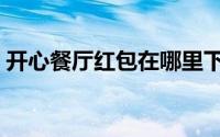 开心餐厅红包在哪里下（开心餐厅红包赚钱）