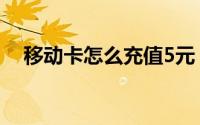 移动卡怎么充值5元（移动卡怎么充q币）
