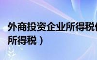 外商投资企业所得税优惠政策（外商投资企业所得税）
