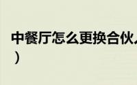 中餐厅怎么更换合伙人（中餐厅怎么更换菜谱）