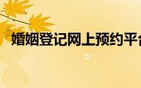 婚姻登记网上预约平台官网（婚姻登记网）