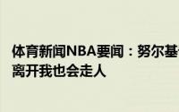 体育新闻NBA要闻：努尔基奇利拉德会留在开拓者若他选择离开我也会走人