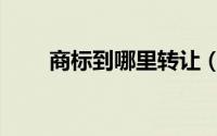 商标到哪里转让（商标到哪里注册）