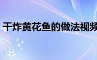 干炸黄花鱼的做法视频（干炸黄花鱼的做法）