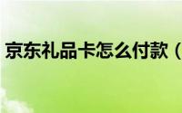 京东礼品卡怎么付款（京东礼品卡怎么获得）