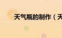 天气瓶的制作（天气瓶的制作方法）