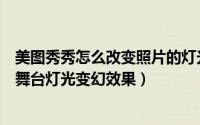 美图秀秀怎么改变照片的灯光（在美图秀秀软件中如何制作舞台灯光变幻效果）