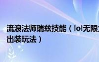 流浪法师瑞兹技能（lol无限火力无限乱斗流浪法师瑞兹怎么出装玩法）