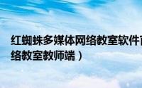 红蜘蛛多媒体网络教室软件官网（如何安装红蜘蛛多媒体网络教室教师端）
