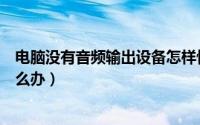 电脑没有音频输出设备怎样恢复（电脑没有音频输出设备怎么办）