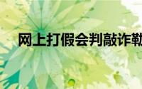 网上打假会判敲诈勒索罪吗（网上打假）