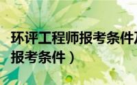 环评工程师报考条件及考试内容（环评工程师报考条件）