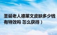 圣诞老人德莱文皮肤多少钱（德莱文愚人节大头皮肤多少钱 有特效吗 怎么获得）