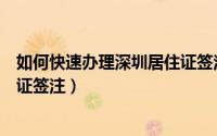 如何快速办理深圳居住证签注手续（如何快速办理深圳居住证签注）