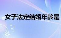 女子法定结婚年龄是（女子法定结婚年龄）