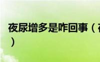 夜尿增多是咋回事（夜尿增多到底是什么原因）