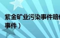 紫金矿业污染事件赔偿了多少（紫金矿业污染事件）