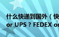 什么快递到国外（快递到国外如何选择DHL or UPS ? FEDEX or TNT）