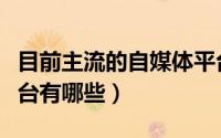目前主流的自媒体平台（目前主流的自媒体平台有哪些）