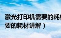 激光打印机需要的耗材讲解图（激光打印机需要的耗材讲解）