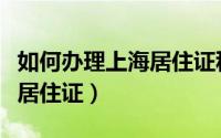 如何办理上海居住证积分落户（如何办理上海居住证）